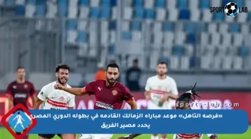 «فرصة التأهل» موعد مباراة الزمالك القادمة في بطولة الدوري المصري يحدد مصير الفريق